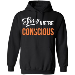 Sorry We're Conscious Shirt 22