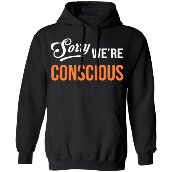 Sorry We're Conscious Shirt 10