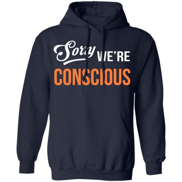 Sorry We're Conscious Shirt 11