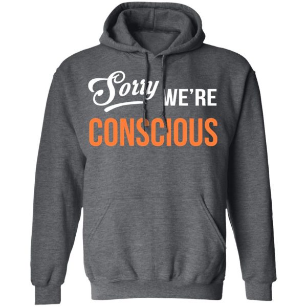 Sorry We're Conscious Shirt 12