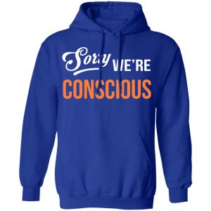 Sorry We're Conscious Shirt 25