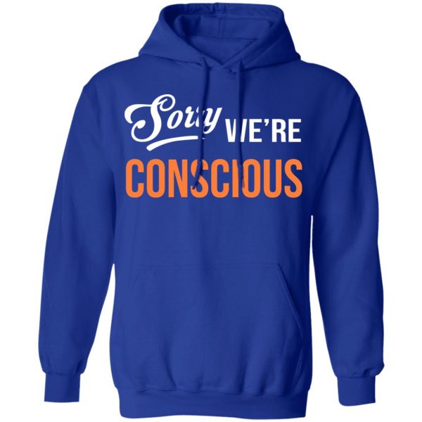 Sorry We're Conscious Shirt 13