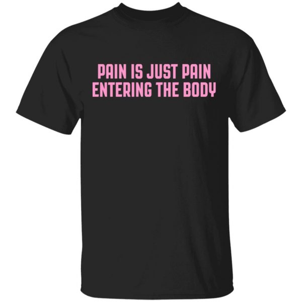 Pain Is Just Pain Entering The Body Shirt 1