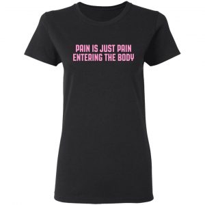 Pain Is Just Pain Entering The Body Shirt 6