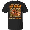Once You Put My Meat In Your Mouth You Are Going To Want To Swallow Shirt Apparel