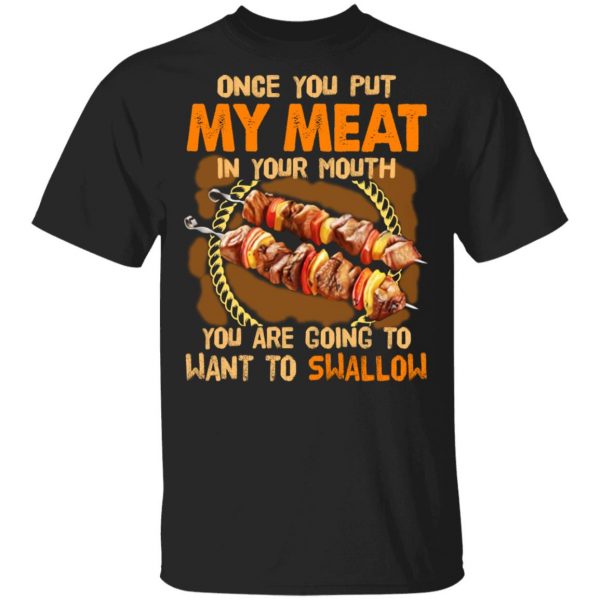 Once You Put My Meat In Your Mouth You Are Going To Want To Swallow Shirt 1