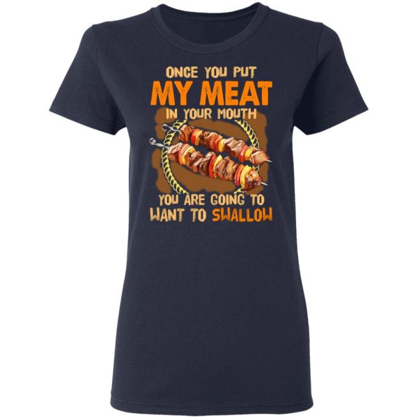 Once You Put My Meat In Your Mouth You Are Going To Want To Swallow Shirt 7