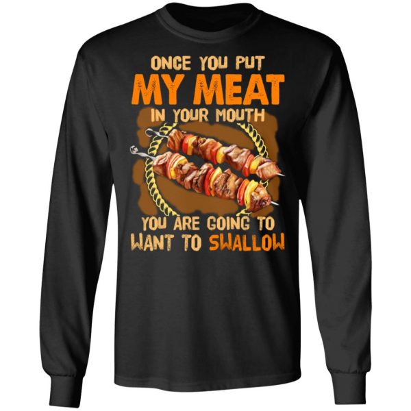 Once You Put My Meat In Your Mouth You Are Going To Want To Swallow Shirt 9