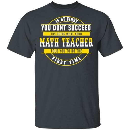 If At First You Don't Succeed Try Doing What Your Math Teacher Told You To Do The First Time Shirt - Image 2