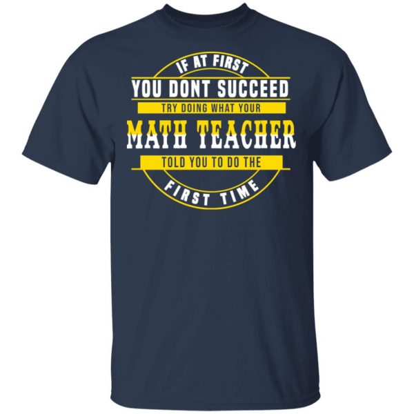 If At First You Don't Succeed Try Doing What Your Math Teacher Told You To Do The First Time Shirt 3