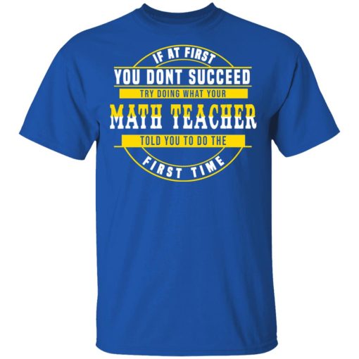 If At First You Don't Succeed Try Doing What Your Math Teacher Told You To Do The First Time Shirt - Image 4