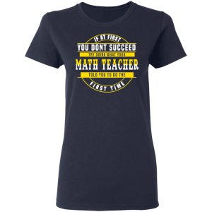 If At First You Don't Succeed Try Doing What Your Math Teacher Told You To Do The First Time Shirt 19