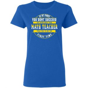 If At First You Don't Succeed Try Doing What Your Math Teacher Told You To Do The First Time Shirt 20