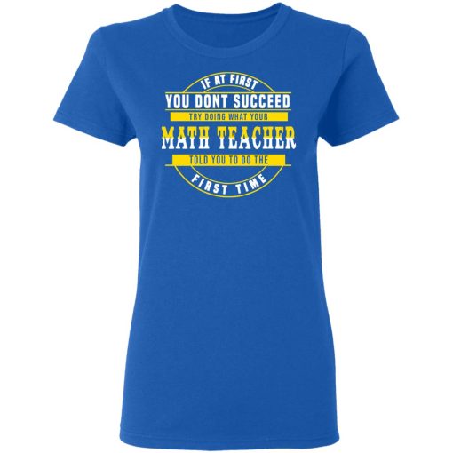 If At First You Don't Succeed Try Doing What Your Math Teacher Told You To Do The First Time Shirt - Image 8