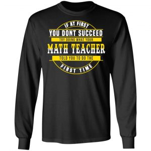If At First You Don't Succeed Try Doing What Your Math Teacher Told You To Do The First Time Shirt 21