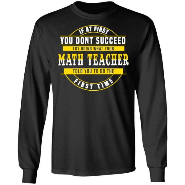 If At First You Don't Succeed Try Doing What Your Math Teacher Told You To Do The First Time Shirt 9