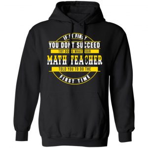 If At First You Don't Succeed Try Doing What Your Math Teacher Told You To Do The First Time Shirt 22
