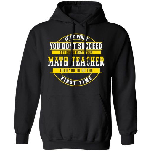 If At First You Don't Succeed Try Doing What Your Math Teacher Told You To Do The First Time Shirt - Image 10