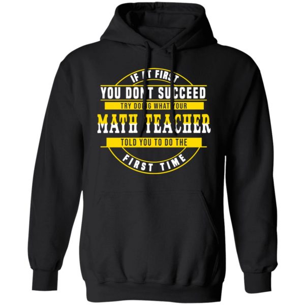 If At First You Don't Succeed Try Doing What Your Math Teacher Told You To Do The First Time Shirt 10