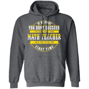 If At First You Don't Succeed Try Doing What Your Math Teacher Told You To Do The First Time Shirt 11