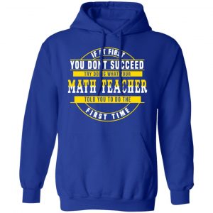 If At First You Don't Succeed Try Doing What Your Math Teacher Told You To Do The First Time Shirt 25