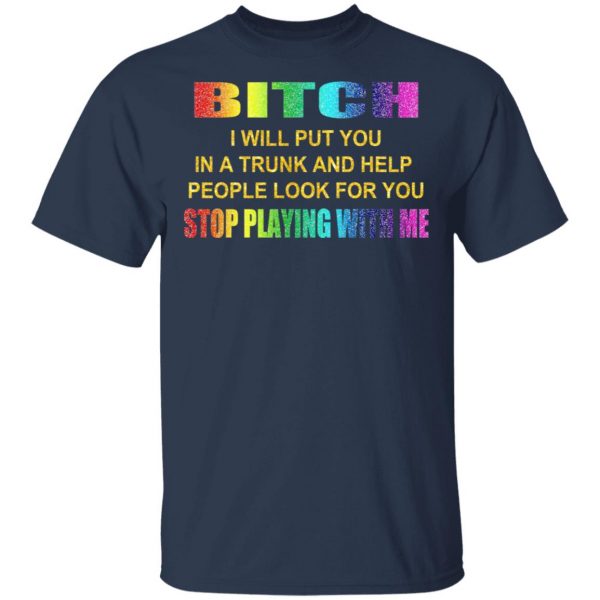 Bitch I Will Put You In A Trunk And Help People Look For You Stop Playing With Me Shirt 3