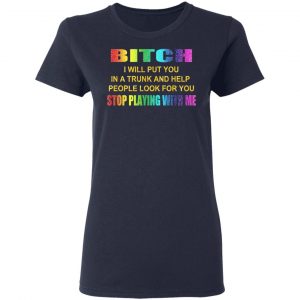 Bitch I Will Put You In A Trunk And Help People Look For You Stop Playing With Me Shirt 19