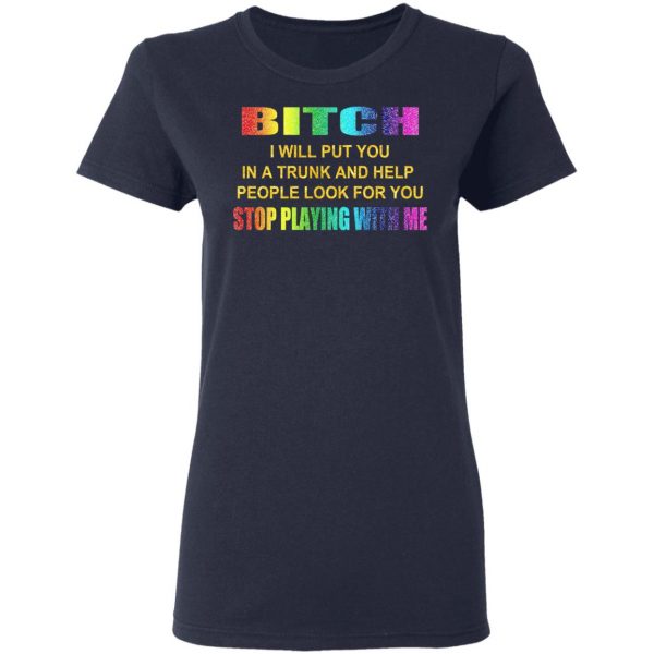 Bitch I Will Put You In A Trunk And Help People Look For You Stop Playing With Me Shirt 7