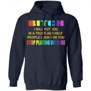Bitch I Will Put You In A Trunk And Help People Look For You Stop Playing With Me Shirt 23