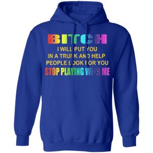 Bitch I Will Put You In A Trunk And Help People Look For You Stop Playing With Me Shirt 25