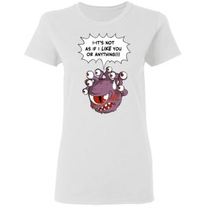 Beholder It's Not As If I Like You Or Anything Shirt 16