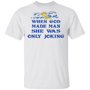 When God Made Man She Was Only Joking Shirt Hot Products 2