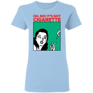 Oh No It's Not Cigarette Shirt 7