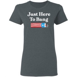 Just Here to Bang 4th of July Shirt 18