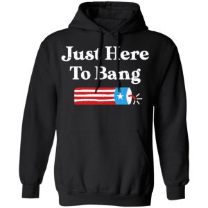 Just Here to Bang 4th of July Shirt 22