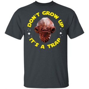 Don't Grow Up It's a Trap Admiral Ackbar Star Wars Parody Shirt 14