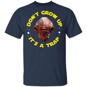 Don't Grow Up It's a Trap Admiral Ackbar Star Wars Parody Shirt 15