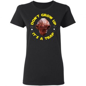 Don't Grow Up It's a Trap Admiral Ackbar Star Wars Parody Shirt 17