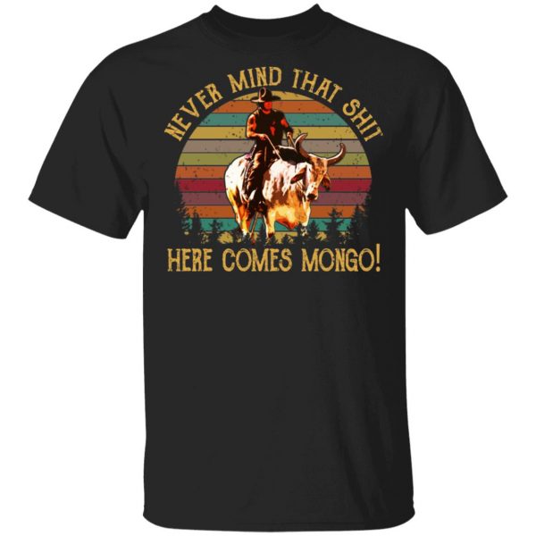 Blazing Saddles Never Mind That Shit Here Comes Mongo Shirt 1