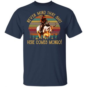 Blazing Saddles Never Mind That Shit Here Comes Mongo Shirt 15