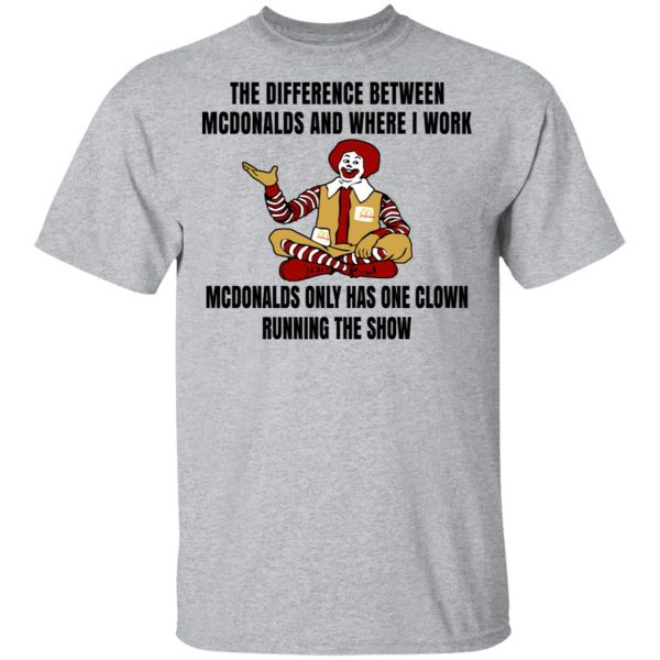 The Difference Between McDonalds And Where I Work McDonalds Only Has One Clown Running The Show Shirt 3
