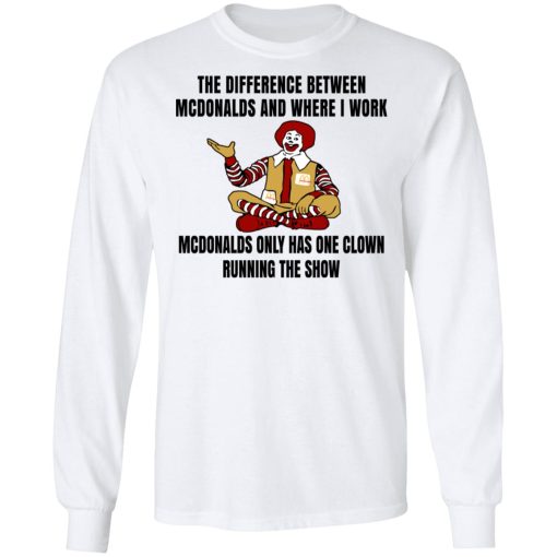 The Difference Between McDonalds And Where I Work McDonalds Only Has One Clown Running The Show Shirt 3