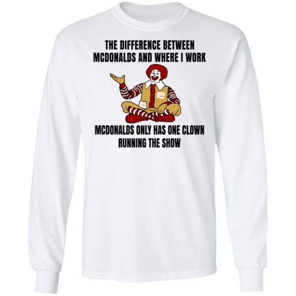 The Difference Between McDonalds And Where I Work McDonalds Only Has One Clown Running The Show Shirt 8
