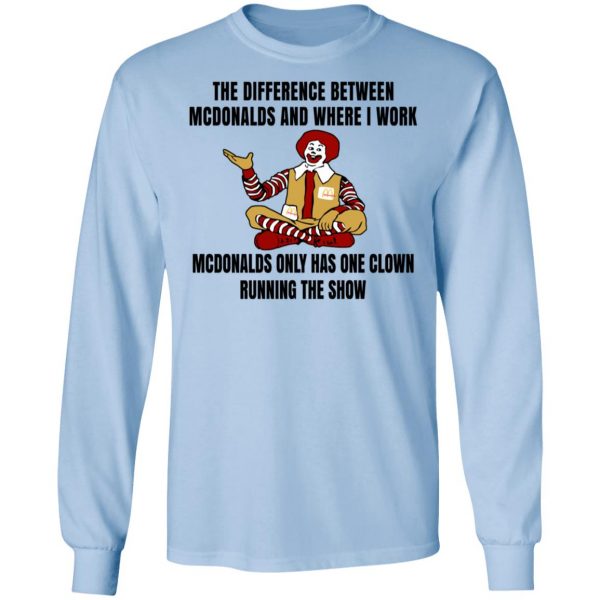 The Difference Between McDonalds And Where I Work McDonalds Only Has One Clown Running The Show Shirt 9