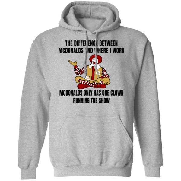 The Difference Between McDonalds And Where I Work McDonalds Only Has One Clown Running The Show Shirt 10