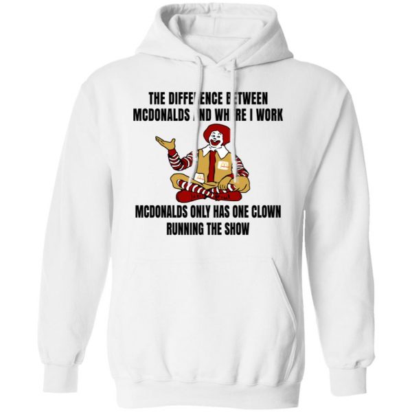 The Difference Between McDonalds And Where I Work McDonalds Only Has One Clown Running The Show Shirt 11