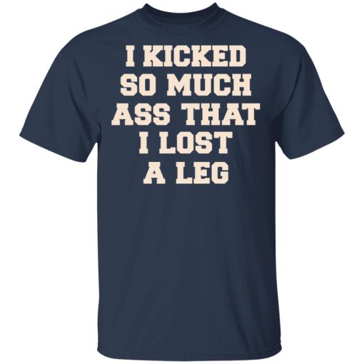 I Kicked So Much Ass That I Lost A Leg Shirt - Image 3