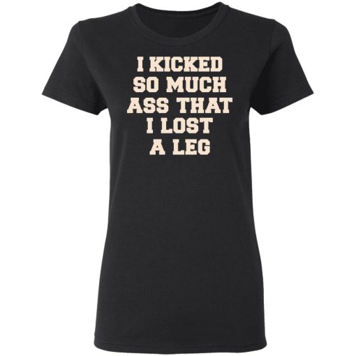 I Kicked So Much Ass That I Lost A Leg Shirt - Image 5