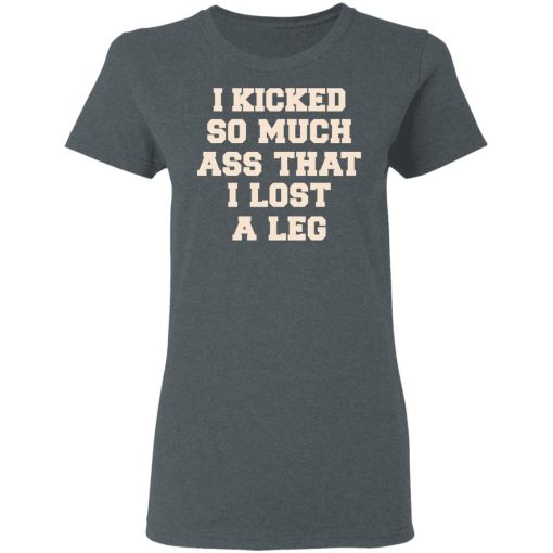 I Kicked So Much Ass That I Lost A Leg Shirt - Image 6