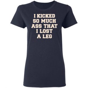 I Kicked So Much Ass That I Lost A Leg Shirt 19